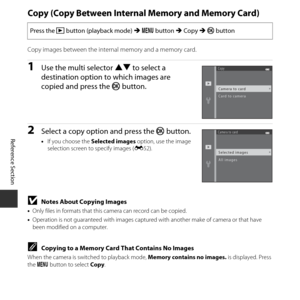 Page 104E54
Reference Section
Copy (Copy Between Internal  Memory and Memory Card)
Copy images between the internal  memory and a memory card.
1Use the multi selector HI to select a 
destination option to which images are 
copied and press the  k button. 
2Select a copy option and press the  kbutton.
•If you choose the  Selected images  option, use the image 
selection screen to specify images ( E52).
BNotes About Copying Images
•Only files in formats that this  camera can record can be copied.
• Operation is...