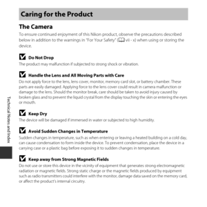 Page 124F2
Technical Notes and Index
The Camera
To ensure continued enjoyment of this Nikon product, observe the precautions described 
below in addition to the warn ings in “For Your Safety” (Avii - x) when using or storing the 
device.
BDo Not Drop
The product may malfunction if subjec ted to strong shock or vibration.
BHandle the Lens and All Moving Parts with Care
Do not apply force to the lens, lens cover, monitor, memory card slot, or battery chamber. These 
parts are easily damaged. Applying force to the...