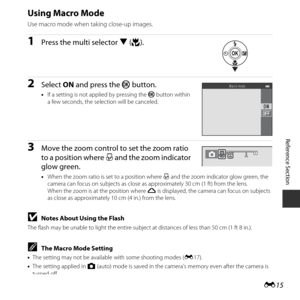 Page 65E15
Reference Section
Using Macro Mode
Use macro mode when taking close-up images.
1Press the multi selector  I (p).
2Select  ON and press the  k button.
•If a setting is not applied by pressing the  k button within 
a few seconds, the selection will be canceled.
3Move the zoom control to set the zoom ratio 
to a position where  F and the zoom indicator 
glow green.
• When the zoom ratio is set to a position where F  and the zoom indicator glow green, the 
camera can focus on subjects as close as...