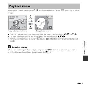 Page 73E23
Reference Section
Moving the zoom control toward  g (i ) in full-frame playback mode ( A16) zooms in on the 
image.
• You can change the zoom ratio by moving the zoom control toward  f (h) or  g (i ).
• To view a different area of the image, press the multi selector  HIJK.
• When a zoomed image is displayed, press the  k button to return to full-frame playback 
mode.
CCropping Images
When a zoomed image is displayed, you can press the d  button to crop the image to include 
only the visible portion...