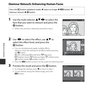 Page 78E28
Reference Section
Glamour Retouch: Enhancing Human Faces
1Use the multi selector  HIJK to select the 
face that you want to retouch and press the 
k  button.
•When only one face  is detected, proceed to step 2.
2Use JK  to select the effect, use  HI to 
select the effect level, and press the 
k button.
•You can simultaneously  apply multiple effects.
Adjust or check the settings for all effects before pressing 
the  k button.
B (skin softening),  F(small face),  A(big eyes), 
C (brighten faces),...