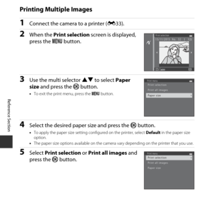 Page 86E36
Reference Section
Printing Multiple Images
1Connect the camera to a printer ( E33).
2When the  Print selection screen is displayed, 
press the  d button.
3Use the multi selector  HI to select  Paper 
size  and press the  k button.
•To exit the print menu, press the  d button.
4Select the desired paper size and press the  kbutton.
•To apply the paper size setting co nfigured on the printer, select Default in the paper size 
option.
• The paper size options available on the camera  vary depending on...