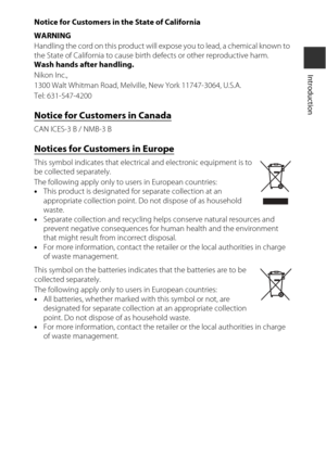 Page 11ix
Introduction
Notice for Customers in the State of California
WARNING
Handling the cord on this product will expose you to lead, a chemical known to 
the State of California to cause birth defects or other reproductive harm. 
Wash hands after handling.
Nikon Inc.,
1300 Walt Whitman Road, Melvil le, New York 11747-3064, U.S.A.
Tel: 631-547-4200
Notice for Customers in Canada
CAN ICES-3 B / NMB-3 B
Notices for Customers in Europe
This symbol indicates that electrical and electronic equipment is to 
be...