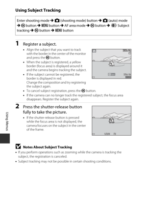 Page 10686
Using Menus
Using Subject Tracking
1Register a subject.
•Align the subject that you want to track 
with the border in the center of the monitor 
and press the  k button.
• When the subject is registered, a yellow 
border (focus area) is displayed around it 
and the camera begins tracking the subject.
• If the subject cannot be registered, the 
border is displayed in red. 
Change the composition and try registering 
the subject again.
• To cancel subject registration, press the  k button.
• If the...