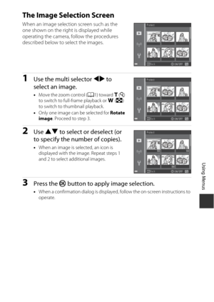 Page 11595
Using Menus
The Image Selection Screen
When an image selection screen such as the 
one shown on the right is displayed while 
operating the camera, follow the procedures 
described below to select the images.
1Use the multi selector JK to 
select an image.
• Move the zoom control ( A1) toward g  (i ) 
to switch to full-frame playback or  f (h ) 
to switch to thumbnail playback.
• Only one image can be selected for  Rotate 
image . Proceed to step 3.
2Use HI  to select or deselect (or 
to specify the...