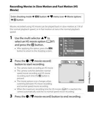 Page 11999
Using Menus
Recording Movies in Slow Motion and Fast Motion (HS 
Movie)
Movies recorded using HS movie can be played back in slow motion at 1/4 of 
the normal playback speed, or in fast motion at twice the normal playback 
speed.
1Use the multi selector  HI to 
select an HS movie option ( A97) 
and press the  k button.
•After applying the option, press the  d 
button to return to the shooting screen.
2Press the  b (e  movie-record) 
button to start recording.
• The camera starts recording an HS...