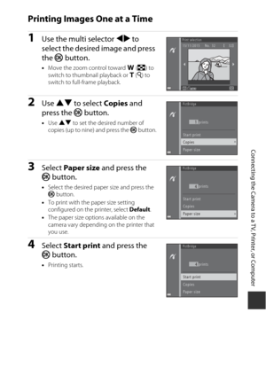 Page 145125
Connecting the Camera to a TV, Printer, or Computer
Printing Images One at a Time
1Use the multi selector JK to 
select the desired image and press 
the  k button.
•Move the zoom control toward  f (h ) to 
switch to thumbnail playback or  g (i ) to 
switch to full-frame playback.
2Use  HI  to select  Copies and 
press the  kbutton.
•Use  HI  to set the desired number of 
copies (up to nine) and press the  k button.
3Select  Paper size  and press the 
k button.
•Select the desired paper size and press...