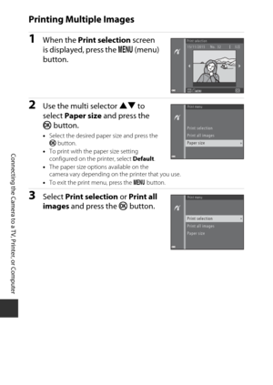 Page 146126
Connecting the Camera to a TV, Printer, or Computer
Printing Multiple Images
1When the Print selection screen 
is displayed, press the  d (menu) 
button.
2Use the multi selector  HI to 
select  Paper size  and press the 
k button.
•Select the desired paper size and press the 
k  button.
• To print with the paper size setting 
configured on the printer, select  Default.
• The paper size options available on the 
camera vary depending on the printer that you use.
• To exit the print menu, press the  d...