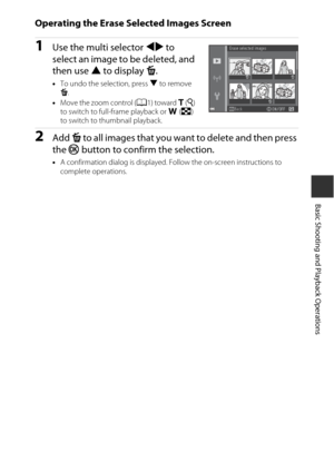 Page 3919
Basic Shooting and Playback Operations
Operating the Erase Selected Images Screen
1Use the multi selector JK to 
select an image to be deleted, and 
then use  H to display  c.
• To undo the selection, press  I to remove 
c .
• Move the zoom control ( A1) toward g  (i ) 
to switch to full-frame playback or  f (h ) 
to switch to thumbnail playback.
2Add  c to all images that you want  to delete and then press 
the  kbutton to confirm the selection.
•A confirmation dialog is displayed. Follow the...