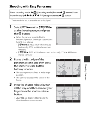 Page 4929
Shooting Features
Shooting with Easy Panorama
* The icon of the last scene selected is displayed.
1Select W Normal  or X  Wide  
as the shooting range and press 
the  k button.
•When the camera is readied in the 
horizontal position, the image size (width × 
height) is as follows:
-W  Normal : 4800 × 920 when moved 
horizontally, 1536 × 4800 when moved 
vertically
- X  Wide : 9600 × 920 when moved horizontally, 1536 × 9600 when 
moved vertically
2Frame the first edge of the 
panorama scene, and then...