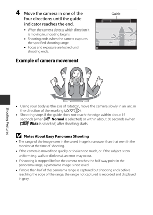Page 5030
Shooting Features
4Move the camera in one of the 
four directions until the guide 
indicator reaches the end.
•When the camera detects which direction it 
is moving in, shooting begins.
• Shooting ends when the camera captures 
the specified shooting range.
• Focus and exposure are locked until 
shooting ends.
Example of camera movement
• Using your body as the axis  of rotation, move the camera slowly in an arc, in 
the direction of the marking ( KLJI).
• Shooting stops if the guide does not reach...