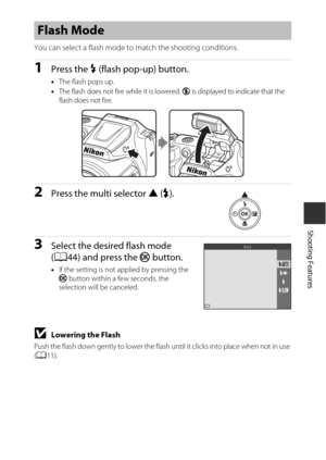 Page 6343
Shooting Features
You can select a flash mode to match the shooting conditions.
1Press the m (flash pop-up) button.
• The flash pops up.
• The flash does not fire while it is lowered.  W is displayed to indicate that the 
flash does not fire.
2Press the multi selector  H (X).
3Select the desired flash mode 
(A44) and press the  k button.
•If the setting is not applied by pressing the 
k  button within a few seconds, the 
selection will be canceled.
BLowering the Flash
Push the flash down gently to...