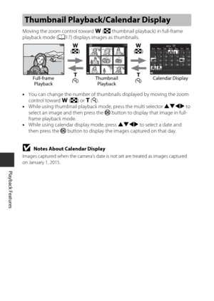 Page 7858
Playback Features
Moving the zoom control toward f (h thumbnail playback) in full-frame 
playback mode ( A17) displays images as thumbnails.
• You can change the number of thum bnails displayed by moving the zoom 
control toward  f(h ) or g  (i ).
• While using thumbnail playback  mode, press the multi selector HIJK to 
select an image and then press the  k button to display that image in full-
frame playback mode.
• While using calendar display mode, press HIJK  to select a date and 
then press the...