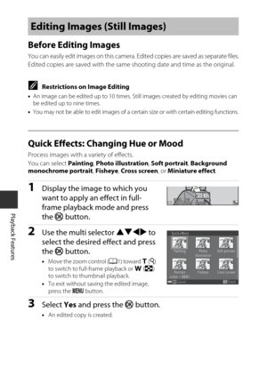 Page 8262
Playback Features
Before Editing Images
You can easily edit images on this camera. Edited copies are saved as separate files.
Edited copies are saved with the same shooting date and time as the original.
CRestrictions on Image Editing
• An image can be edited up to 10 times. Still images created by editing movies can 
be edited up to nine times.
• You may not be able to edit images of a cert ain size or with certain editing functions.
Quick Effects: Changing Hue or Mood
Process images with a variety...