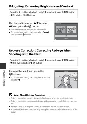 Page 8464
Playback Features
D-Lighting: Enhancing Brightness and Contrast
Use the multi selector HI to select 
OK  and press the  k button.
•The edited version is displayed on the right.
• To exit without saving the copy, select  Cancel 
and press the k button.
Red-eye Correction: Correcting Red-eye When 
Shooting with the Flash
Preview the result and press the 
kbutton.
•To exit without saving the copy, press the multi 
selector  J.
BNotes About Red-eye Correction
•Red-eye correction can only be applied to...