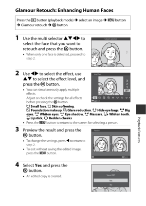 Page 8565
Playback Features
Glamour Retouch: Enhancing Human Faces
1Use the multi selector HIJK to 
select the face that you want to 
retouch and press the  k button.
•When only one face is  detected, proceed to 
step 2.
2Use  JK  to select the effect, use 
HI  to select the effect level, and 
press the  k button.
•You can simultaneously apply multiple 
effects.
Adjust or check the settings for all effects 
before pressing the  k button.
F  Small face , B  Skin softening , 
l Foundation makeup , m  Glare...