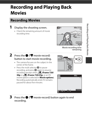 Page 10385
Recording and Playing Back Movies
Recording and Playing Back 
Movies
1Display the shooting screen.
•Check the remaining amount of movie 
recording time.
2Press the  b (e  movie-record) 
button to start movie recording.
• The camera focuses on the subject in the 
center of the frame.
• Press the multi selector  k to pause 
recording, and press  k again to resume 
recording (except when  p iFrame 720/
30p  or p  iFrame 720/25p , or an HS 
movie option is selected in Movie options ). 
Recording...