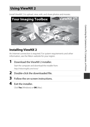 Page 11395
Connecting the Camera to a TV, Computer, or Printer
Install ViewNX 2 to upload, view, edit, and share photos and movies.
Installing ViewNX 2
An Internet connection is required. For system requirements and other 
information, see the Nikon website for your region.
1Download the ViewNX 2 installer.
Start the computer and down load the installer from:
http://nikonimglib.com/nvnx/
2Double-click the downloaded file.
3Follow the on-screen instructions.
4Exit the installer.
Click  Yes (Windows) or  OK...