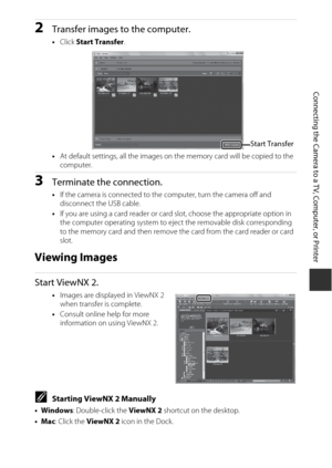 Page 11597
Connecting the Camera to a TV, Computer, or Printer
2Transfer images to the computer.
•Click  Start Transfer .
• At default settings, all the images on the memory card will be copied to the 
computer.
3Terminate the connection.
•If the camera is connected to the  computer, turn the camera off and 
disconnect the USB cable. 
• If you are using a card reader or card  slot, choose the appropriate option in 
the computer operating system to eject the removable disk corresponding 
to the memory card and...