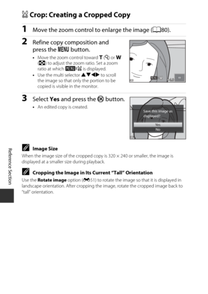 Page 128Reference Section
E12
aCrop: Creating a Cropped Copy
1Move the zoom control to enlarge the image ( A80).
2Refine copy composition and 
press the d button.
•Move the zoom control toward  g (i ) or f  
( h ) to adjust the zoom ratio. Set a zoom 
ratio at which  u is displayed.
• Use the multi selector  HIJK to scroll 
the image so that only the portion to be 
copied is visible in the monitor.
3Select  Yes and press the  k button.
•An edited copy is created.
CImage Size
When the image size of the cropped...