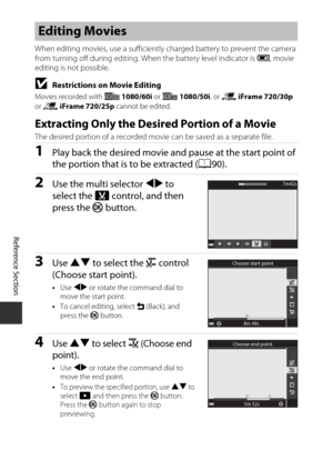 Page 136E20
Reference Section
When editing movies, use a sufficiently charged battery to prevent the camera 
from turning off during editing. Wh en the battery level indicator is B, movie 
editing is not possible.
BRestrictions on Movie Editing
Movies recorded with  n 1080/60i  or q  1080/50i , or p  iFrame 720/30p 
or  p  iFrame 720/25p  cannot be edited.
Extracting Only the Desired Portion of a Movie
The desired portion of a recorded movi e can be saved as a separate file. 
1Play back the desired movie and...