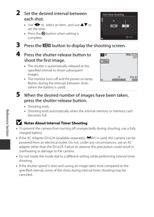 Page 152E36
Reference Section
2Set the desired interval between 
each shot.
•Use  JK  to  select an item , and use HI  to 
set the time.
• Press the k  button when setting is 
complete.
3Press the  d button to display the shooting screen.
4Press the shutter-release button to 
shoot the first image.
•The shutter is automatically released at the 
specified interval to shoot subsequent 
images.
• The monitor turns off and the power-on lamp 
flashes during the intervals between shots 
(when the battery is used)....