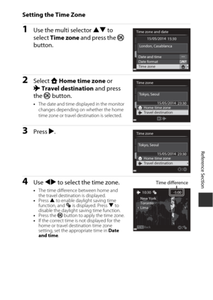 Page 177E61
Reference Section
Setting the Time Zone
1Use the multi selector  HI to 
select  Time zone  and press the  k 
button.
2Select  wHome time zone  or 
x Travel destination  and press 
the  k button.
•The date and time displayed in the monitor 
changes depending on whether the home 
time zone or travel destination is selected.
3Press  K.
4Use  JK  to select the time zone.
•The time difference between home and 
the travel destination is displayed.
• Press  H to enable daylight saving time 
function, and  W...
