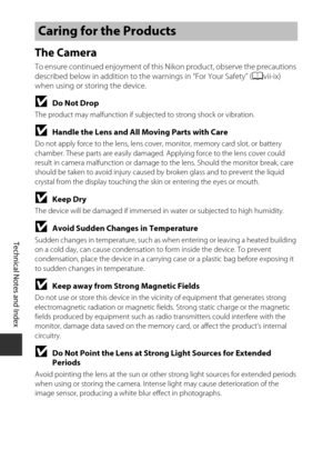 Page 200Technical Notes and Index
F2
The Camera
To ensure continued enjoyment of this Nikon product, observe the precautions 
described below in addition to the  warnings in “For Your Safety” (Avii-ix) 
when using or storing the device.
BDo Not Drop
The product may malfunction if subjec ted to strong shock or vibration.
BHandle the Lens and All Moving Parts with Care
Do not apply force to the lens, lens cover,  monitor, memory card slot, or battery 
chamber. These parts are easily damaged.  Applying force to the...