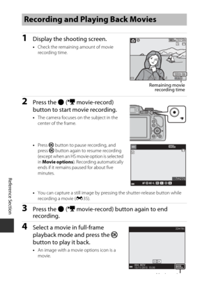 Page 116E32
Reference Section
1Display the shooting screen.
•Check the remaining amount of movie 
recording time.
2Press the  b (e  movie-record) 
button to start movie recording.
• The camera focuses on the subject in the 
center of the frame.
• Press  k button to pause recording, and 
press  k button again to resume recording 
(except when an HS movie option is selected 
in  Movie options ). Recording automatically 
ends if it remains paused for about five 
minutes.
• You can capture a still image by pressing...