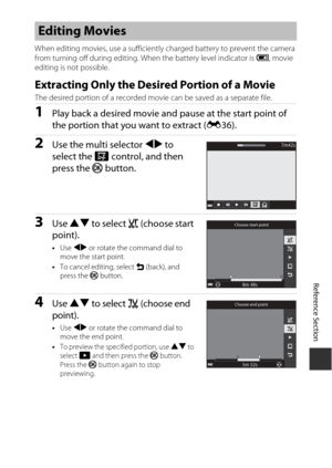 Page 121E37
Reference Section
When editing movies, use a sufficiently charged battery to prevent the camera 
from turning off during editing. Wh en the battery level indicator is B, movie 
editing is not possible.
Extracting Only the Desired Portion of a Movie
The desired portion of a recorded movi e can be saved as a separate file. 
1Play back a desired movie and pause at the start point of 
the portion that you want to extract (E36).
2Use the multi selector  JK to 
select the  I control, and then 
press the  k...