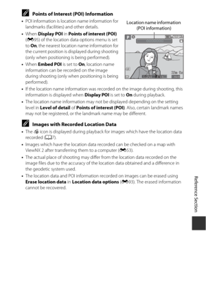 Page 125E41
Reference Section
CPoints of Interest (POI) Information
•POI information is location name information for 
landmarks (facilities) and other details.
• When  Display POI  in Points of interest (POI)  
( E 95) of the location data options menu is set 
to  On , the nearest location name information for 
the current position is displayed during shooting 
(only when positioning is being performed).
• When  Embed POI  is set to On, location name 
information can be recorded on the image 
during shooting...