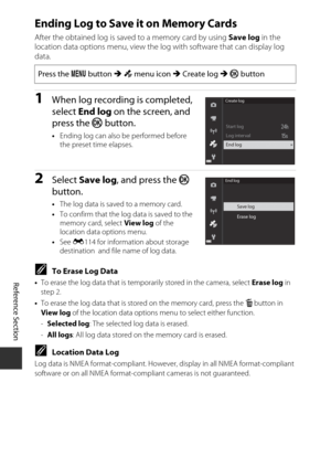 Page 128E44
Reference Section
Ending Log to Save it on Memory Cards
After the obtained log is sa ved to a memory card by using  Save log in the 
location data options menu, view the log with software that can display log 
data.
1When log recording is completed, 
select  End log  on the screen, and 
press the  k button.
•Ending log can also be performed before 
the preset time elapses.
2Select  Save log , and press the k  
button.
• The log data is saved to a memory card.
• To confirm that the log data is saved...