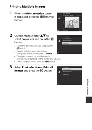 Page 135E51
Reference Section
Printing Multiple Images
1When the  Print selection screen 
is displayed, press the  d (menu) 
button.
2Use the multi selector  HI to 
select  Paper size  and press the  k 
button.
• Select the desired paper size and press the 
k  button.
• To print with the paper size setting 
configured on the printer, select  Default.
• The paper size options available on the 
camera vary depending on the printer that you use.
• To exit the print menu, press the  d button.
3Select  Print...