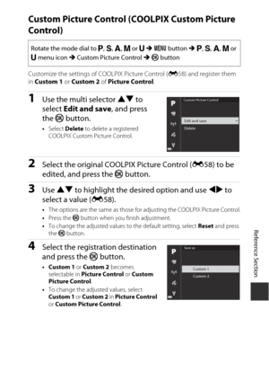 Page 145E61
Reference Section
Custom Picture Control (C OOLPIX Custom Picture 
Control)
Customize the settings of COOLPIX Picture Control ( E58) and register them 
in  Custom 1  or Custom 2  of Picture Control .
1Use the multi selector  HI to 
select  Edit and save , and press 
the  k button.
•Select  Delete  to delete a registered 
COOLPIX Custom Picture Control.
2Select the original COOLPIX Picture Control ( E58) to be 
edited, and press the  k button.
3Use  HI  to highlight the desired option and use  JK to...