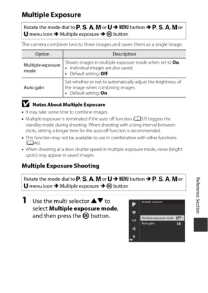 Page 161E77
Reference Section
Multiple Exposure
The camera combines two to three images and saves them as a single image.
BNotes About Multiple Exposure
•It may take some time to combine images.
• Multiple exposure is terminated if the auto off function ( A57) triggers the 
standby mode during shooting. When shooting with a long interval between 
shots, setting a longer time for the auto off function is recommended.
• This function may not be available to use in combination with other functions 
(A 46).
• When...