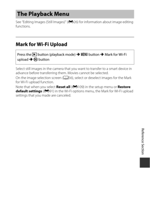 Page 171E87
Reference Section
See “Editing Images (Still Images)” ( E26) for information about image editing 
functions.
Mark for Wi-Fi Upload
Select still images in the camera that you want to transfer to a smart device in 
advance before transferring them . Movies cannot be selected.
On the image selection screen ( A56), select or deselect images for the Mark 
for Wi-Fi upload function.
Note that when you select  Reset all (E 109) in the setup menu or  Restore 
default settings  (E 91) in the Wi-Fi options...