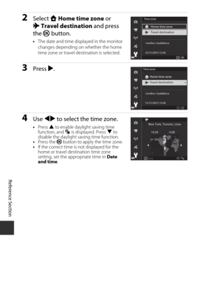 Page 182E98
Reference Section
2Select  wHome time zone  or 
x Travel destination  and press 
the  k button.
•The date and time displayed in the monitor 
changes depending on whether the home 
time zone or travel destination is selected.
3Press  K.
4Use  JK  to select the time zone.
•Press  H to enable daylight saving time 
function, and  W is displayed. Press  I to 
disable the daylight saving time function.
• Press the  k button to apply the time zone.
• If the correct time is not displayed for the 
home or...
