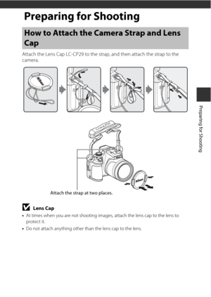 Page 319
Preparing for Shooting
Preparing for Shooting
Attach the Lens Cap LC-CP29 to the strap, and then attach the strap to the 
camera.
BLens Cap
• At times when you are not shooting images , attach the lens cap to the lens to 
protect it.
• Do not attach anything other than the lens cap to the lens.
How to Attach the Camera Strap and Lens 
Cap
Attach the strap at two places. 