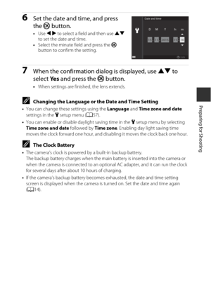 Page 3715
Preparing for Shooting
6Set the date and time, and press 
the k button.
•Use  J K  to select a field and then use  HI 
to set the date and time.
• Select the minute field and press the  k 
button to confirm the setting.
7When the confirmation dialog is displayed, use  HI to 
select  Ye s and press the  k button.
•When settings are finished, the lens extends.
CChanging the Language or the Date and Time Setting
•You can change thes e settings using the Language and Time zone and date  
settings in the...