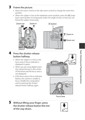 Page 3917
Basic Shooting and Playback Operations
3Frame the picture.
•Move the zoom control or  the side zoom control to change the zoom lens 
position.
• When the subject is lost at the  telephoto zoom position, press the p (snap-
back zoom) button to temporarily widen the angle of view so that you can 
frame the subject more easily.
4Press the shutter-release 
button halfway.
• When the subject is in focus, the 
focus area or focus indicator is 
displayed in green.
• When you are using digital zoom, 
the...