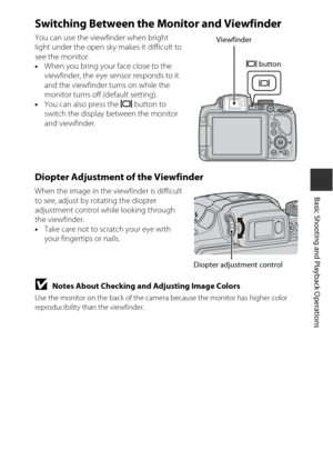 Page 4119
Basic Shooting and Playback Operations
Switching Between the Monitor and Viewfinder
You can use the viewfinder when bright 
light under the open sky makes it difficult to 
see the monitor.
• When you bring your face close to the 
viewfinder, the eye sensor responds to it 
and the viewfinder turns on while the 
monitor turns off (default setting).
• You can also press the  x button to 
switch the display between the monitor 
and viewfinder.
Diopter Adjustment of the Viewfinder
When the image in the...