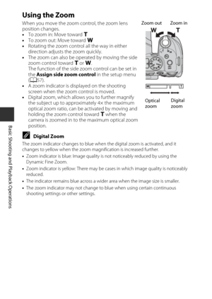 Page 4220
Basic Shooting and Playback Operations
Using the Zoom
When you move the zoom control, the zoom lens 
position changes.
•To zoom in:  Move toward  g
• To zoom out: Move toward f
• Rotating the zoom control all the way in either 
direction adjusts the zoom quickly.
• The zoom can also be operated by moving the side 
zoom control toward  g or  f.
The function of the side zoom control can be set in 
the  Assign side zoom control  in the setup menu 
( A 57).
• A zoom indicator is displayed on the shooting...