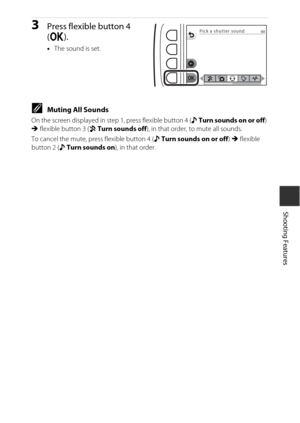 Page 5735
Shooting Features
3Press flexible button 4 
(O ).
•The sound is set.
CMuting All Sounds
On the screen displayed in step 1, press flexible button 4 ( u Turn sounds on or off ) 
M  flexible button 3 ( z Turn sounds off ), in that order, to mute all sounds.
To cancel the mute, press flexible button 4 ( u Turn sounds on or off ) M  flexible 
button 2 ( u Turn sounds on ), in that order.
Pick a shutter sound 