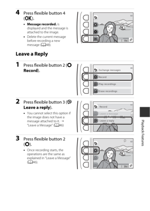 Page 6947
Playback Features
4Press flexible button 4 
(O ).
•Message recorded.  is 
displayed and the message is 
attached to the image.
• Delete the current message 
before recording a new 
message ( A48).
Leave a Reply
1Press flexible button 2 ( q 
Record ).
2Press flexible button 3 ( J 
Leave a reply ).
•You cannot select  this option if 
the image does not have a 
message attached to it.  ➝ 
“Leave a Message” ( A46)
3Press flexible button 2 
(q ).
•Once recordin g starts, the 
operations are the same as...