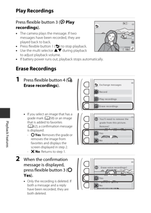 Page 7048
Playback Features
Play Recordings
Press flexible button 3 (K Play 
recordings ).
•The camera plays the message. If two 
messages have been recorded, they are 
played back to back.
• Press flexible button 1 (Q ) to stop playback.
• Use the multi selector  HI during playback 
to adjust pla yback volume.
• If battery power runs out,  playback stops automatically.
Erase Recordings
1Press flexible button 4 (L 
Erase recordings ).
•If you select an image that has a 
grade mark ( A58) or an image 
that is...