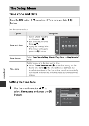 Page 10888
Using Menus
Time Zone and Date
Set the camera clock.
Setting the Time Zone
1Use the multi selector HI to 
select  Time zone  and press the  k 
button.
The Setup Menu
Press the  d button M  z  menu icon  M Time zone and date  M k  
button
OptionDescription
Date and time •
Select a field: Press the 
multi selector JK .
• Edit the date and time: 
Press  HI.
• Apply the setting: Select 
the minute setting and 
press the  k button.
Date format Select 
Year/Month/Day , Month/Day/Year , or Day/Month/
Year ....