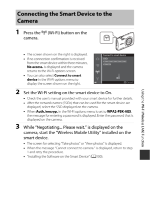 Page 121101
Using the Wi-Fi (Wireless LAN) Function
1Press the Z (Wi-Fi) button on the 
camera.
• The screen shown on the right is displayed.
• If no connection confirmation is received 
from the smart device within three minutes, 
No access. is displayed and the camera 
returns to the Wi-Fi options screen.
• You can also select  Connect to smart 
device  in the Wi-Fi options menu to 
display the screen shown on the right. 
2Set the Wi-Fi setting on the smart device to On.
• Check the user’s manual provided with...