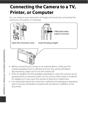 Page 124104
Connecting the Camera to a TV, Printer, or Computer
Connecting the Camera to a TV, 
Printer, or Computer
You can enhance your enjoyment of images and movies by connecting the 
camera to a TV, printer, or computer.
•Before connecting the camera to an external device, make sure the 
remaining battery level is sufficient and turn the camera off. Before 
disconnecting, make sure to turn the camera off.
• If the AC Adapter EH-62G (available se parately) is used, this camera can be 
powered from an...