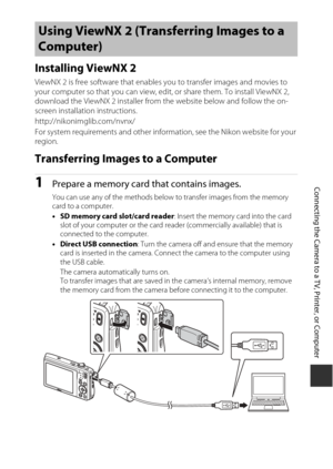 Page 131111
Connecting the Camera to a TV, Printer, or Computer
Installing ViewNX 2
ViewNX 2 is free software that enables you to transfer images and movies to 
your computer so that you can view, edit, or share them. To install ViewNX 2, 
download the ViewNX 2 installer from the website below and follow the on-
screen installation instructions.
http://nikonimglib.com/nvnx/
For system requirements and other inform ation, see the Nikon website for your 
region.
Transferring Images to a Computer
1Prepare a memory...