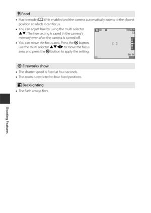 Page 4222
Shooting Features
•Macro mode ( A39) is enabled and the camera automatically zooms to the closest 
position at which it can focus.
• You can adjust hue by using the multi selector 
HI . The hue setting is saved in the camera’s 
memory even after the camera is turned off.
• You can move the focus area. Press the  k button, 
use the multi selector HIJK  to move the focus 
area, and press the k  button to apply the setting.
• The shutter speed is fixed at four seconds.
• The zoom is restricted to four...